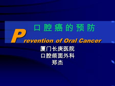 P revention of Oral Cancer 口 腔 癌 的 预 防口 腔 癌 的 预 防 厦门长庚医院口腔颌面外科郑杰.