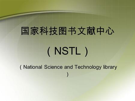 国家科技图书文献中心 （ NSTL ） （ National Science and Technology library ）