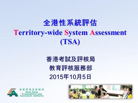 全港性系統評估 Territory-wide System Assessment (TSA) 香港考試及評核局教育評核服務部 2015 年 10 月 5 日.