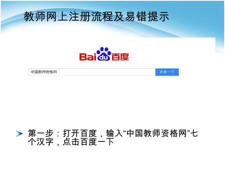 第一步：打开百度，输入 “ 中国教师资格网 ” 七 个汉字，点击百度一下 教师网上注册流程及易错提示.