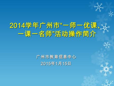 2014 学年广州市 “ 一师一优课、 一课一名师 ” 活动操作简介 广州市教育信息中心 2015 年 1 月 15 日.