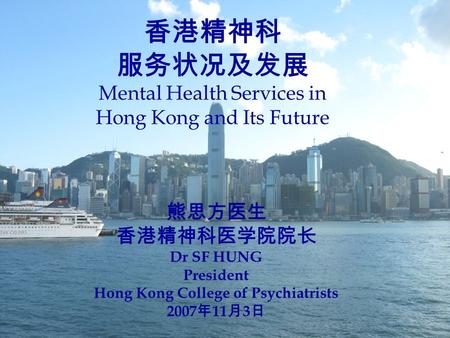 香港精神科 服务状况及发展 Mental Health Services in Hong Kong and Its Future 熊思方医生 香港精神科医学院院长 Dr SF HUNG President Hong Kong College of Psychiatrists 2007 年 11 月 3.