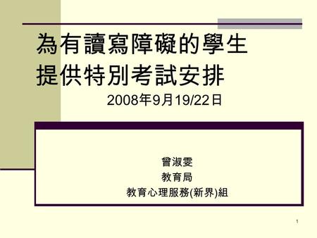 1 為有讀寫障礙的學生 提供特別考試安排 2008 年 9 月 19/22 日 曾淑雯 教育局 教育心理服務 ( 新界 ) 組.