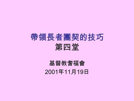 帶領長者團契的技巧 第四堂 基督教耆福會 2001 年 11 月 19 日. [ 耶穌愛我 ] 耶穌愛我，我知道， 因有聖書告訴我， 凡年長者主牧養， 我雖軟弱主剛強。 主耶穌愛我（ｘ３） 有聖書告訴我。