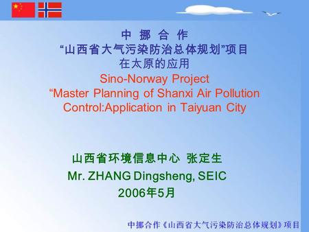 中 挪 合 作 “ 山西省大气污染防治总体规划 ” 项目 在太原的应用 Sino-Norway Project “Master Planning of Shanxi Air Pollution Control:Application in Taiyuan City 山西省环境信息中心 张定生 Mr.
