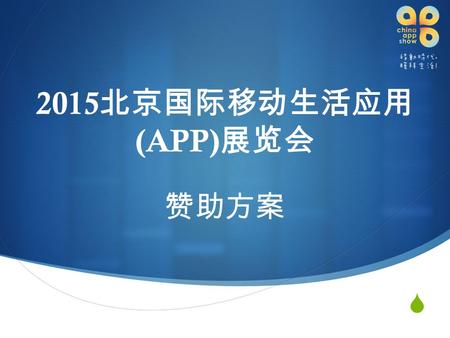  2015 北京国际移动生活应用 (APP) 展览会 赞助方案. 2015 APP 大会 展会名称：北京国际移动生活应用（ APP ）展览会 英文名称： Beijing International Life of Mobile APP & Experience Show 展会简称： APP 大会.
