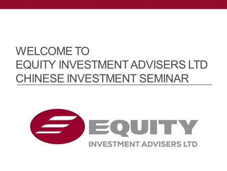 WELCOME TO EQUITY INVESTMENT ADVISERS LTD CHINESE INVESTMENT SEMINAR.