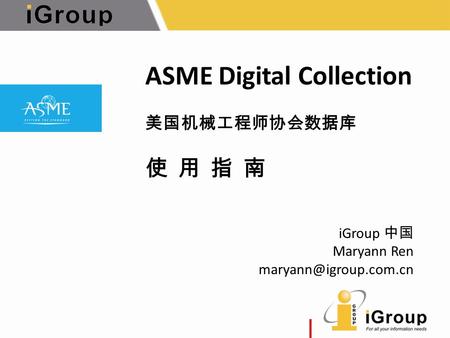 ASME Digital Collection 美国机械工程师协会数据库 使 用 指 南 iGroup 中国 Maryann Ren