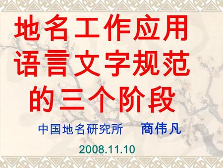 地名工作应用 语言文字规范 的三个阶段 中国地名研究所 商伟凡 2008.11.10. 地 名 ● 社会标识地理实体的专有名称。 ● 语言文字社会应用的特殊领域。 ● 国家为 “ 地名标准化 ” 奋斗 30 余年。