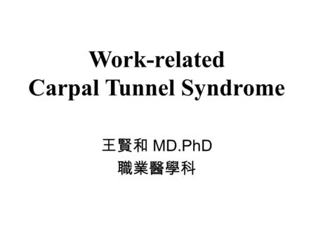 Work-related Carpal Tunnel Syndrome 王賢和 MD.PhD 職業醫學科.