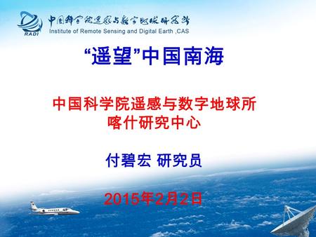“ 遥望 ” 中国南海 中国科学院遥感与数字地球所 喀什研究中心 付碧宏 研究员 2015 年 2 月 2 日.