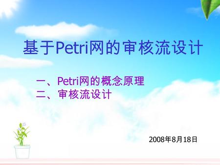 基于 Petri 网的审核流设计 2008 年 8 月 18 日 一、 Petri 网的概念原理 二、审核流设计.