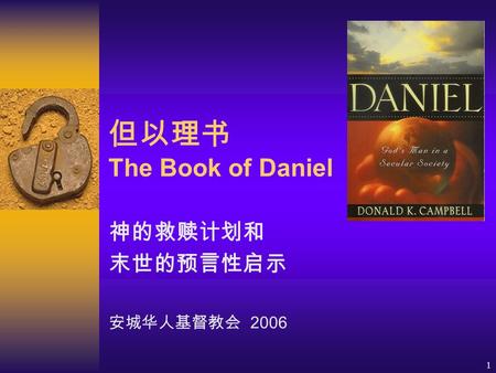 1 但以理书 The Book of Daniel 神的救赎计划和 末世的预言性启示 安城华人基督教会 2006.