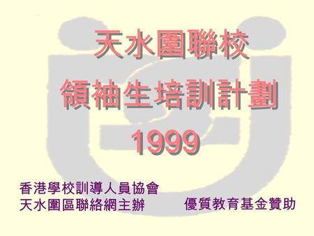 香港學校訓導人員協會 天水圍區聯絡網主辦 優質教育基金贊助 天水圍聯校 1999 領袖生培訓計劃.