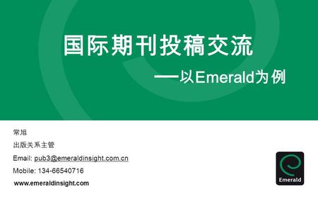 国际期刊投稿交流 — 以 Emerald 为例 常旭 出版关系主管   Mobile: 134-66540716.