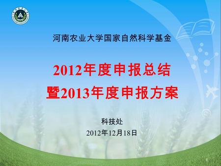 1 河南农业大学国家自然科学基金 2012 年度申报总结 暨 2013 年度申报方案 科技处 2012 年 12 月 18 日.