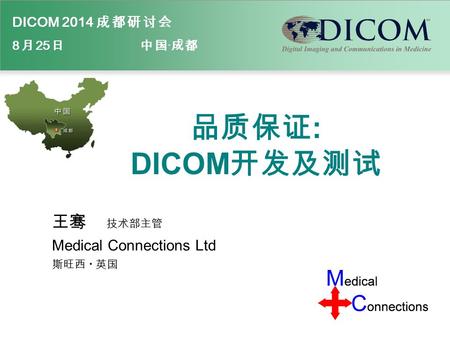DICOM 2014 成 都 研 讨 会 8 月 25 日 中 国 · 成 都 品质保证 : DICOM 开发及测试 王骞 技术部主管 Medical Connections Ltd 斯旺西 · 英国.