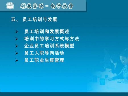  员工培训和发展概述  培训中的学习方式与方法  企业员工培训系统模型  员工入职导向活动  员工职业生涯管理 五、 员工培训与发展.