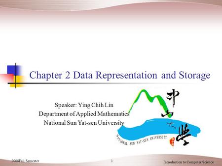 12008Fall Semester Introduction to Computer Science Chapter 2 Data Representation and Storage Speaker: Ying Chih Lin Department of Applied Mathematics.