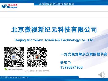 北京微视新纪元科技有限公司 Beijing Microview Science & Technology Co., Ltd 北京微视新纪元科技有限公司 Beijing Microview Science & Technology Co., Ltd 一站式视觉解决方案的提供商武亚飞13798274903.