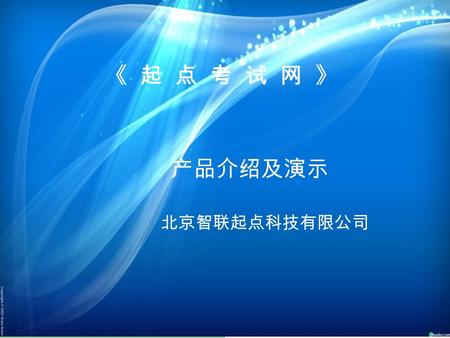 《 起 点 考 试 网 》 产品介绍及演示 北京智联起点科技有限公司. 公司简介 北京智联起点科技有限公司成立于 2004 年，是一家专 业从事软件开发、知识资源整合、信息加工、文化信 息传播及增值服务的高科技公司。公司于 2005 年面向 全国成功推出《起点自主考试学习系统》，为了进一 步完善网络学习资源，公司组织业内著名的教授和优.