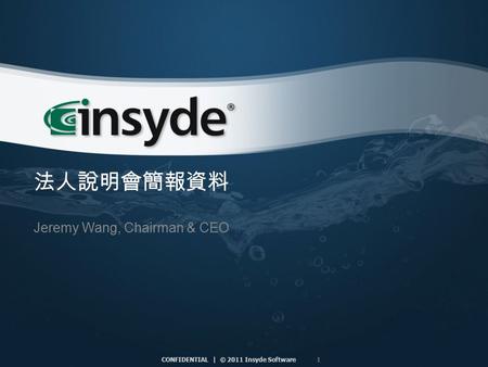 1 CONFIDENTIAL | © 2011 Insyde Software 法人說明會簡報資料 Jeremy Wang, Chairman & CEO.