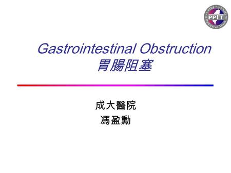 Gastrointestinal Obstruction 胃腸阻塞 成大醫院 馮盈勳. 學習目標 高危險的病人 胃腸阻塞的疾病生理學 外科手術和內科治療的原則 熟悉藥物使用的選擇.