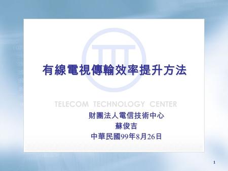 1 有線電視傳輸效率提升方法有線電視傳輸效率提升方法 財團法人電信技術中心蘇俊吉 中華民國 99 年 8 月 26 日.