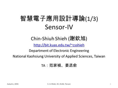 Autumn, 2015C.-S. Shieh, EC, KUAS, Taiwan1 智慧電子應用設計導論 (1/3) Sensor-IV Chin-Shiuh Shieh ( 謝欽旭 )  Department of Electronic.