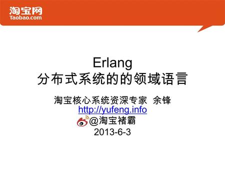 Erlang 分布式系统的的领域语言 淘宝核心系统资深专家 余锋  淘宝褚霸 2013-6-3.