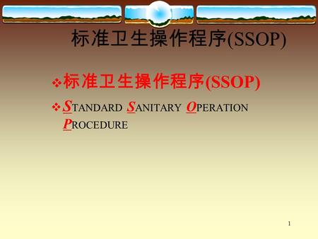1 标准卫生操作程序 (SSOP)  标准卫生操作程序 (SSOP)  S TANDARD S ANITARY O PERATION P ROCEDURE.