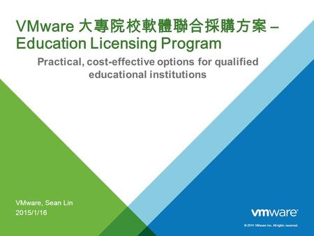 © 2014 VMware Inc. All rights reserved. VMware 大專院校軟體聯合採購方案 – Education Licensing Program Practical, cost-effective options for qualified educational institutions.