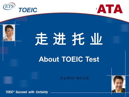 走 进 托 业走 进 托 业 About TOEIC Test 托业考试广州办公室 TOEIC （ Test Of English for International Communication ） 衡量母语非英语人士的职场英语交流水平.