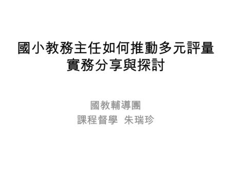 國教輔導團 課程督學 朱瑞珍 國小教務主任如何推動多元評量 實務分享與探討. 今天的重要任務 ◎ 教務主任，對於學校課程與評量規畫產生的 歷程中，扮演的角色？ ◎ 如何促進評量歷程的推動，提升學校課程與 評量品質？（返校實作並建立檔案）