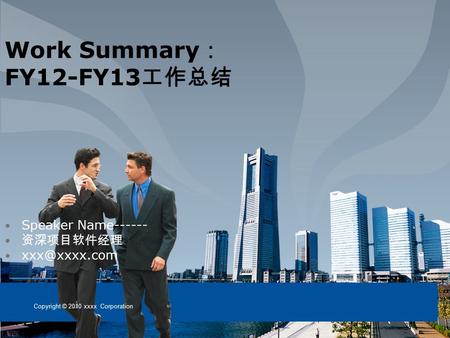 Work Summary ： FY12-FY13 工作总结 Copyright © 2010 xxxx Corporation Speaker Name------ 资深项目软件经理