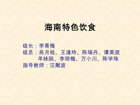 海南特色饮食 组长：李青梅 组员：吴月桂、王逢玲、陈瑞丹、谭美波 羊妹丽、李琼梅、万小川、陈学珠 指导教师：汪粼波.