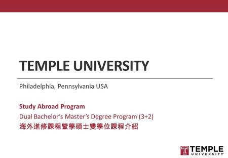 TEMPLE UNIVERSITY Philadelphia, Pennsylvania USA Study Abroad Program Dual Bachelor’s Master’s Degree Program (3+2) 海外進修課程暨學碩士雙學位課程介紹.