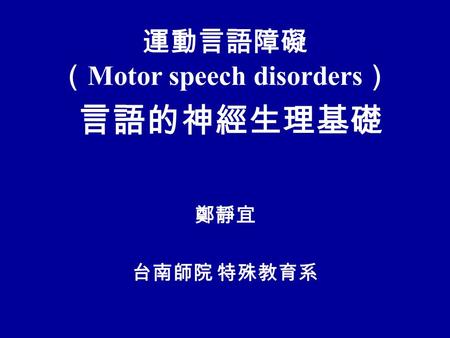 運動言語障礙 （ Motor speech disorders ） 言語的神經生理基礎 鄭靜宜 台南師院 特殊教育系.