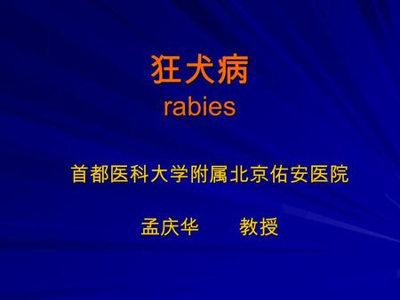 狂犬病 rabies 首都医科大学附属北京佑安医院 孟庆华 教授. 概述 狂犬病又名恐水症 (hydrophobia) 狂犬病又名恐水症 (hydrophobia) 是由狂犬病毒所致，以侵犯中枢神经系统 为主的急性人兽共患传染病。 是由狂犬病毒所致，以侵犯中枢神经系统 为主的急性人兽共患传染病。 人狂犬病通常由病兽以咬伤方式传给人。