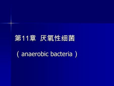 第 11 章 厌氧性细菌 （ anaerobic bacteria ）. 概述 必须在无氧环境下，才能生长繁殖 必须在无氧环境下，才能生长繁殖 根据能否形成芽胞，可分为 根据能否形成芽胞，可分为 – 厌氧芽胞梭菌属 – 无芽胞厌氧菌.