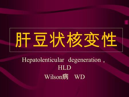 肝豆状核变性 Hepatolenticular degeneration ， HLD Wilson 病 WD.