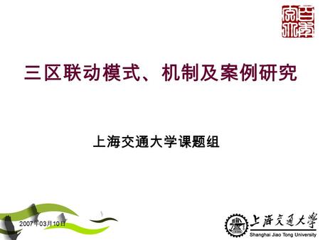 2007 年 03 月 10 日 三区联动模式、机制及案例研究 上海交通大学课题组. 2006 年 03 月 10 日 发言提纲 一、课题基本情况 二、海外科技园区发展概况及建设经验 三、上海市科技园区发展情况及存在的共 性问题 四、推进三区联动的政策建议.