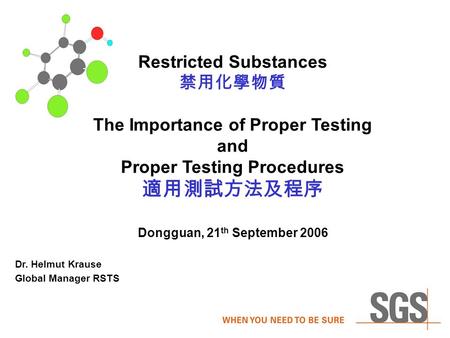 Restricted Substances 禁用化學物質 The Importance of Proper Testing and Proper Testing Procedures 適用測試方法及程序 Dongguan, 21 th September 2006 Dr. Helmut Krause.
