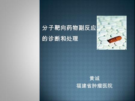 黄诚 福建省肿瘤医院 分子靶向药物副反应 的诊断和处理. 分子靶向治疗 放疗 手术 化疗 分子靶向治疗是针对癌细胞或是组织相 关的基因、受体、激酶等，在分子水平 发挥作用的一种新型治疗方法.