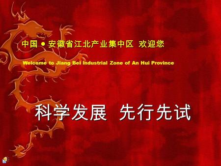 科学发展 先行先试 中国 ● 安徽省江北产业集中区 欢迎您 中国 ● 安徽省江北产业集中区 欢迎您 Welcome to Jiang Bei lndustrial Zone of An Hui Province.