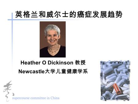 英格兰和威尔士的癌症发展趋势 Heather O Dickinson 教授 Newcastle 大学儿童健康学系.