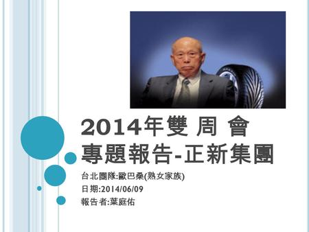 2014 年雙 周 會 專題報告 - 正新集團 台北團隊 : 歐巴桑 ( 熟女家族 ) 日期 :2014/06/09 報告者 : 葉庭佑.