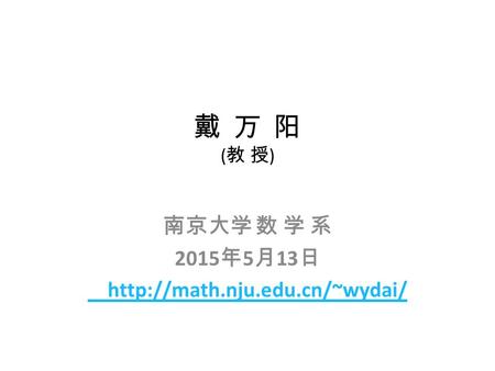 戴 万 阳 ( 教 授 ) 南京大学 数 学 系 2015 年 5 月 13 日