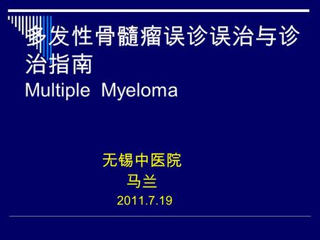 多发性骨髓瘤误诊误治与诊 治指南 Multiple Myeloma 无锡中医院 马兰 2011.7.19.