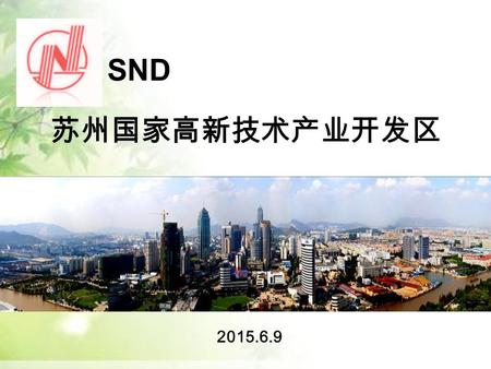 苏州国家高新技术产业开发区 SND 2015.6.9. 苏州国家高新技术开发区 SND 苏州市概况 上海 无锡 吴江吴江 常熟 太仓 常州 张家港 杭州 昆山 嘉兴嘉兴.